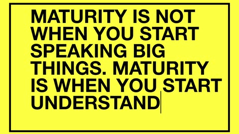 Maturity Is Not When You Start Speaking Big Things…