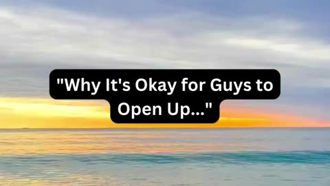 It's okay for a boy to open up.....