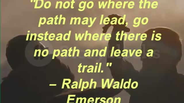 Do not go where the path may lead, go instead where there is no path and leave a trail.