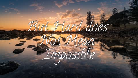 Its going to be hard, but hard does not mean imposible