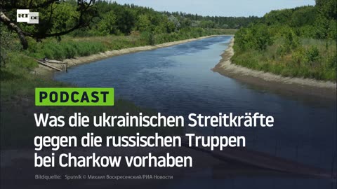 Was die ukrainischen Streitkräfte gegen die russischen Truppen bei Charkow vorhaben