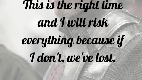 This is the right time and I will risk everything because if I don't, we've lost