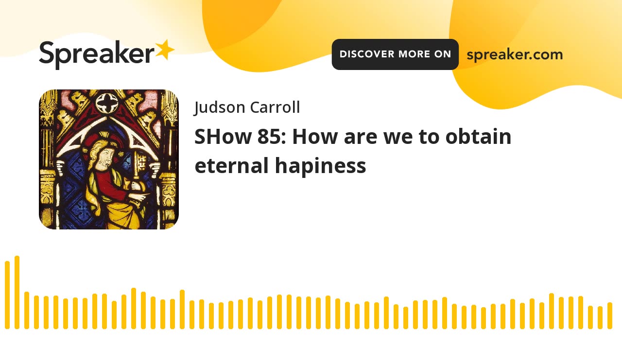 Show 85: How are we to obtain eternal happiness