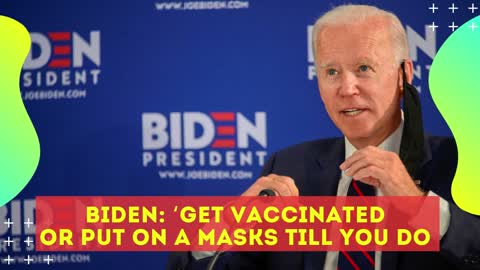 JOE BIDEN: GET VACCINATED OR PUT ON A MASKS TILL YOU DO