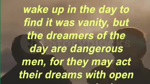 “Those who dream by night in the dusty recesses of their minds wake up in the day