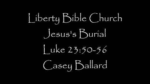 Liberty Bible Church / Jesus's Burial / Luke 23:50-56