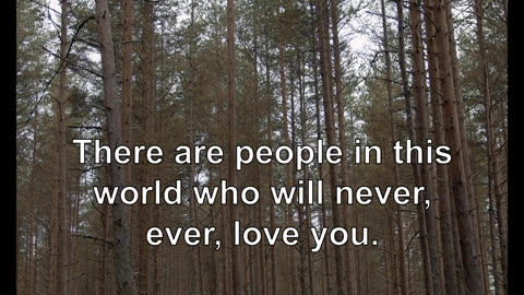 There are people in this world who will never, ever, love you. They will never love you back. A...