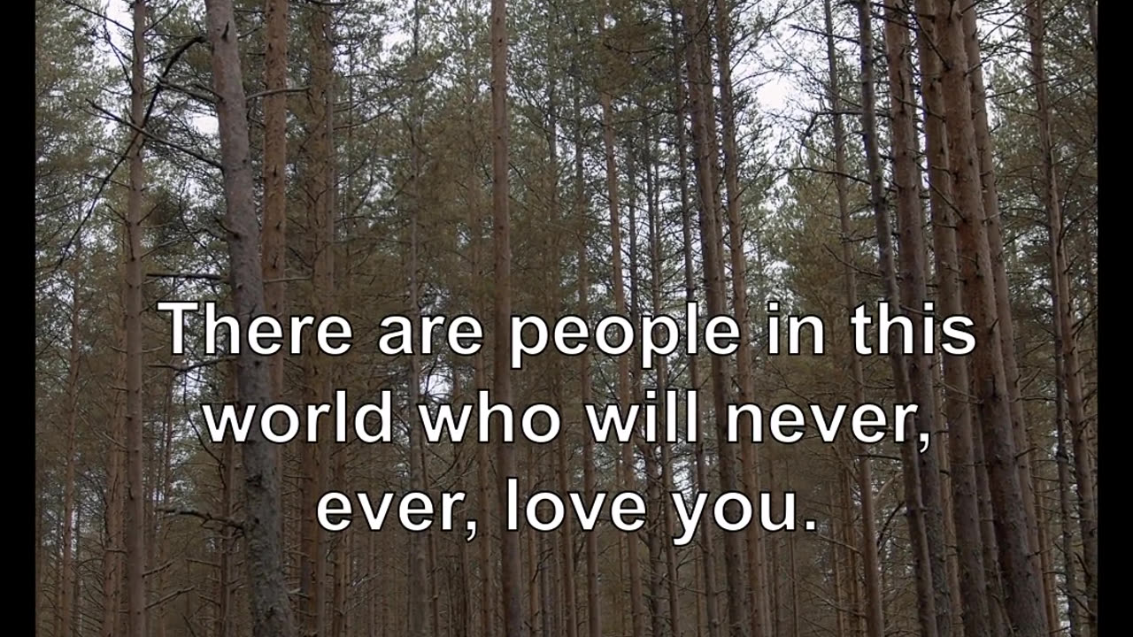 There are people in this world who will never, ever, love you. They will never love you back. A...