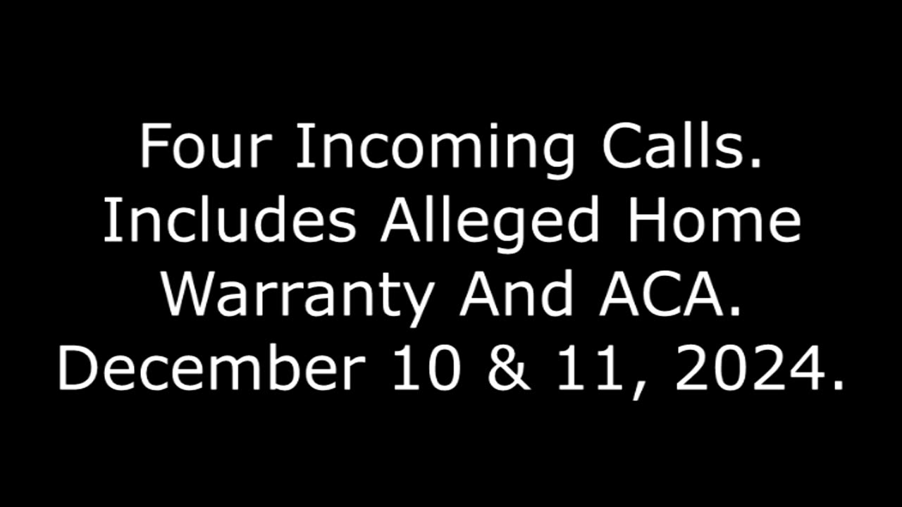 Four Incoming Calls: Includes Alleged Home Warranty And ACA, December 10 & 11, 2024