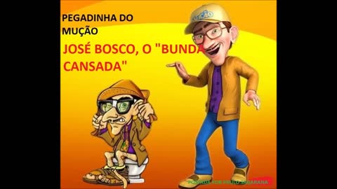 PEGADINHA DO MUÇÃO - JOSÉ BOSCO, O "BUNDA CANSADA"