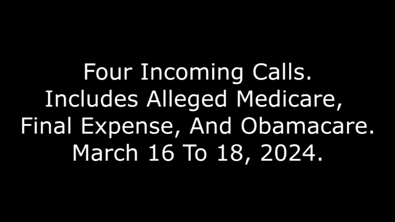 Four Incoming Calls: Includes Alleged Medicare, Final Expense, And Obamacare, March 16 To 18, 2024