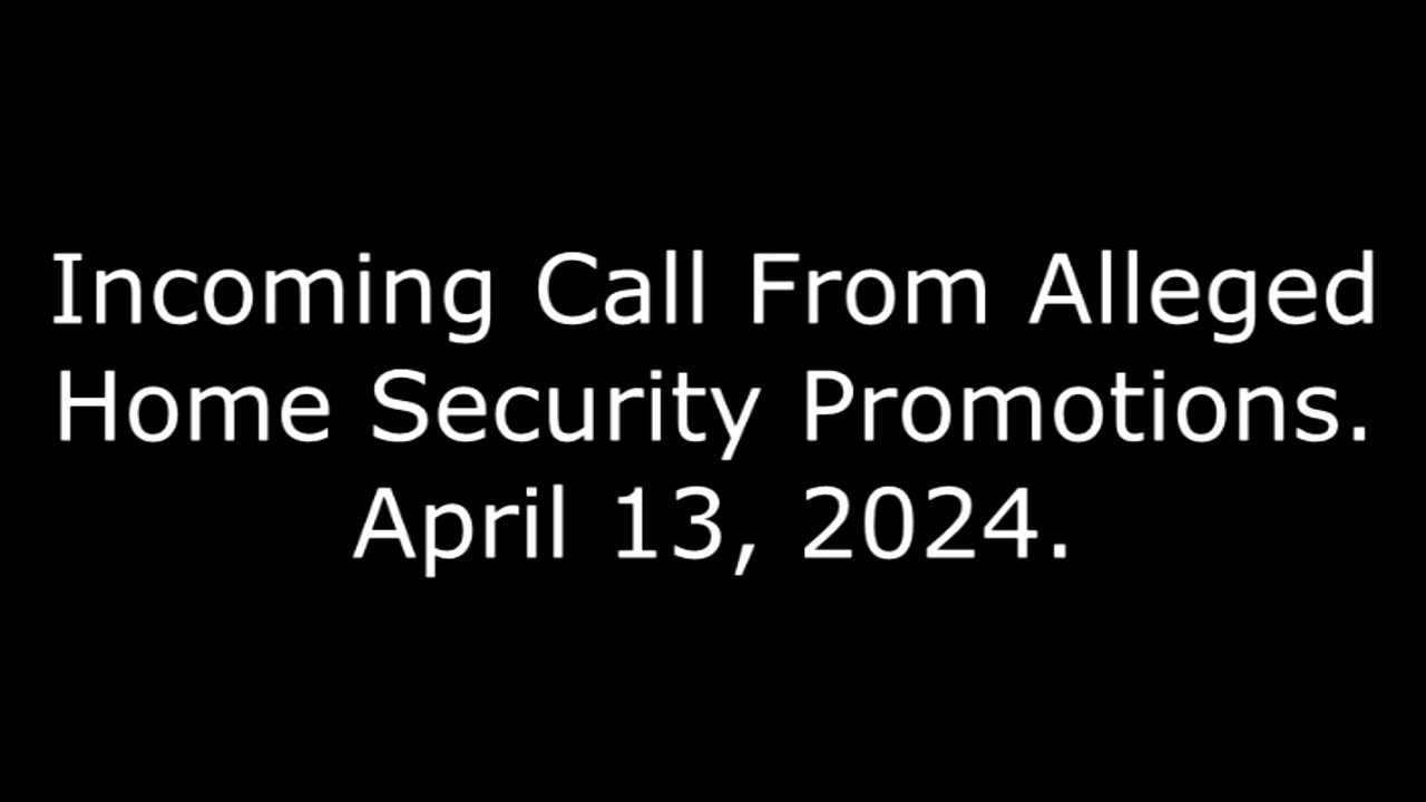 Incoming Call From Alleged Home Security Promotions: April 13, 2024