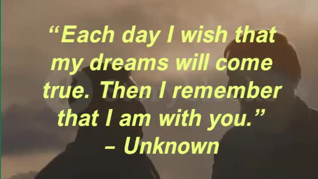 “Each day I wish that my dreams will come true. Then I remember that I am with you.”