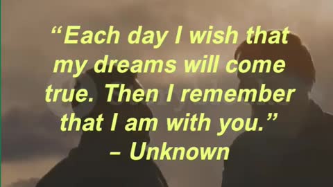 “Each day I wish that my dreams will come true. Then I remember that I am with you.”