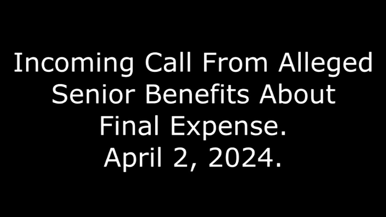 Incoming Call From Alleged Senior Benefits About Final Expense: April 2, 2024