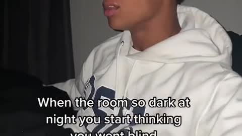 When the room so dark at night you start thinking you went blind