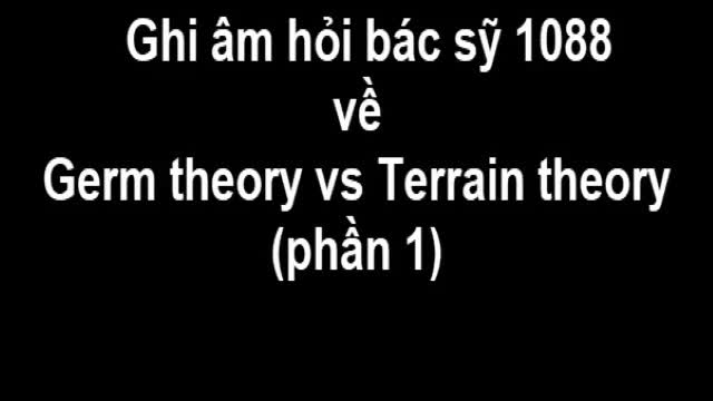 Ghi âm hỏi bác sỹ 1088 về Germ Theory và Terrain Theory (phần 1)