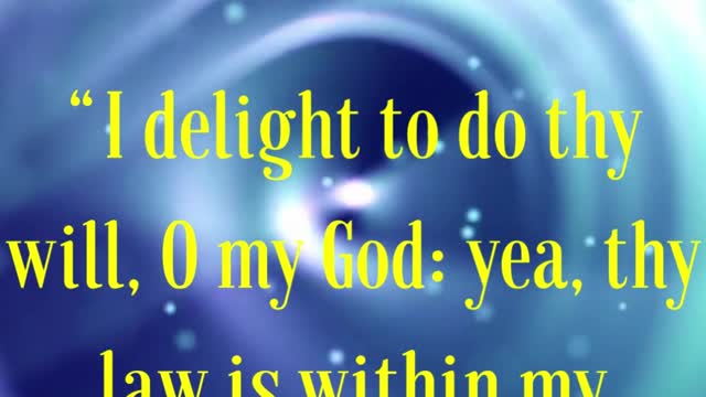 BIBLE VERSE FOR THE DAY...I delight to do thy will, O my God: yea, thy law is within my heart