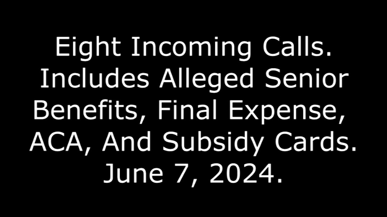 8 Incoming Calls: Includes Alleged Senior Benefits, Final Expense, ACA, And Subsidy Cards, 6/7/24