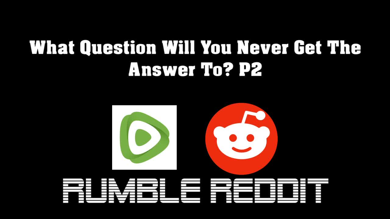 Rumble Reddit_What Question Will You Never Get The Answer To? P2