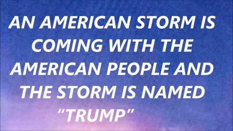 STORM IS COMING WITH THE AMERICAN PEOPLE AND THE STORM IS NAMED TRUMP