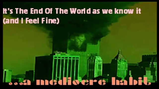 ...a mediocre habit - "It's The End Of The World as we know it" - Music [R.E.M. cover]