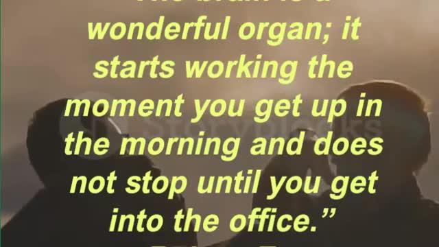 “The brain is a wonderful organ; it starts working the moment you get up in the morning