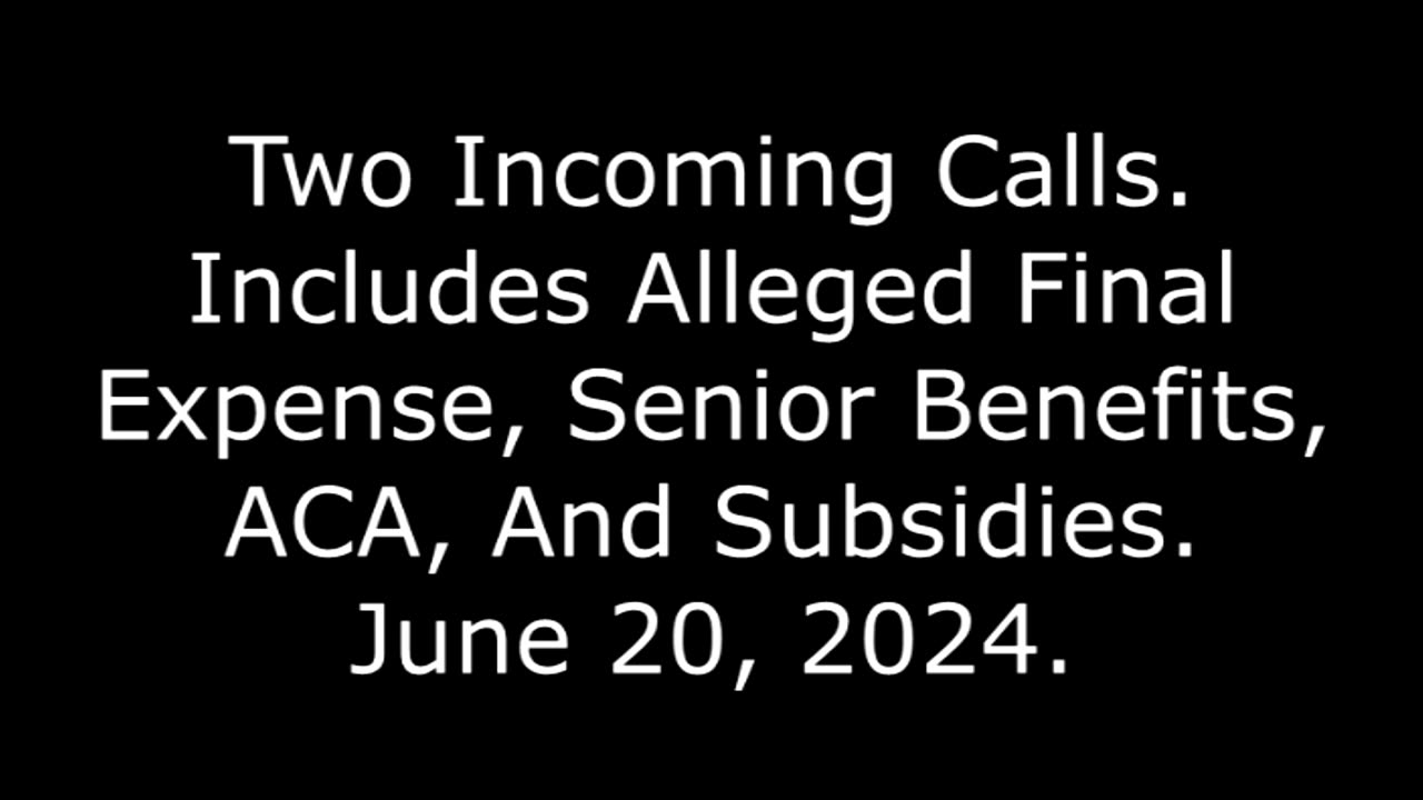 2 Incoming Calls: Includes Alleged Final Expense, Senior Benefits, ACA, And Subsidies, 6/20/24
