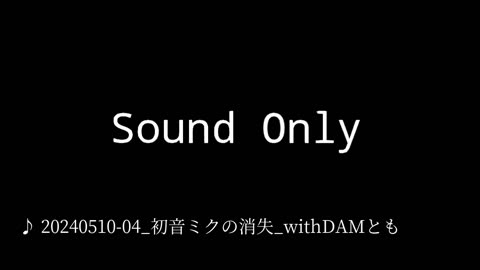 20240510-04_初音ミクの消失_withDAMとも.mp4