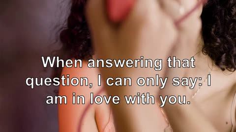 When answering that question, I can only say: I am in love with you.