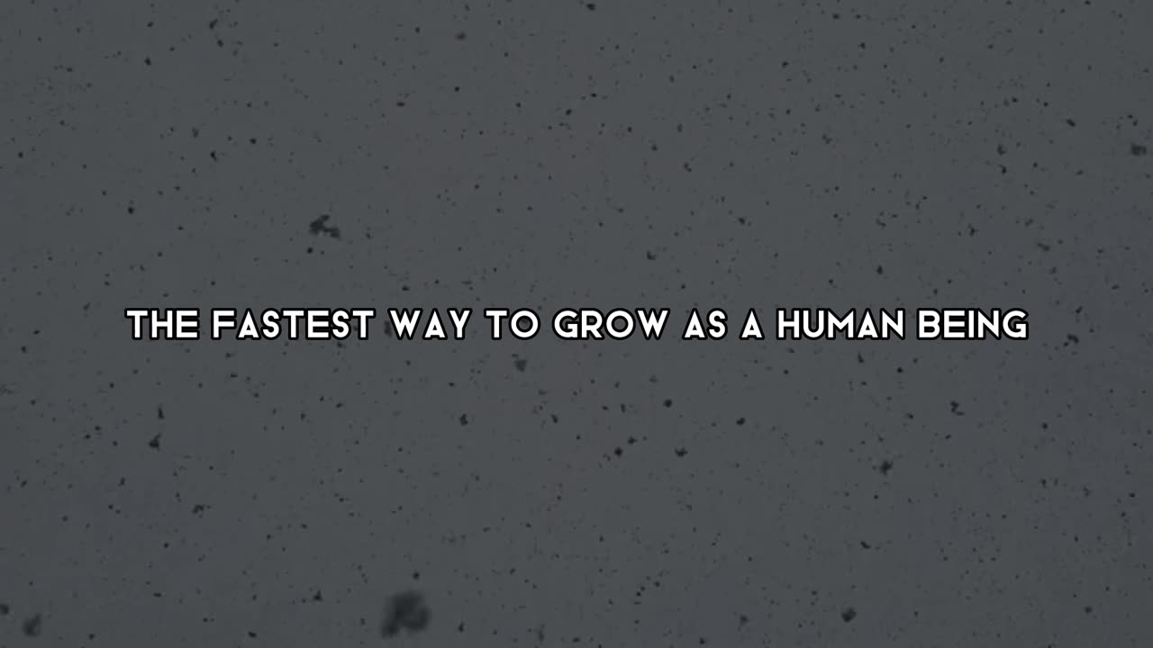 Fastest way to grow as a human being