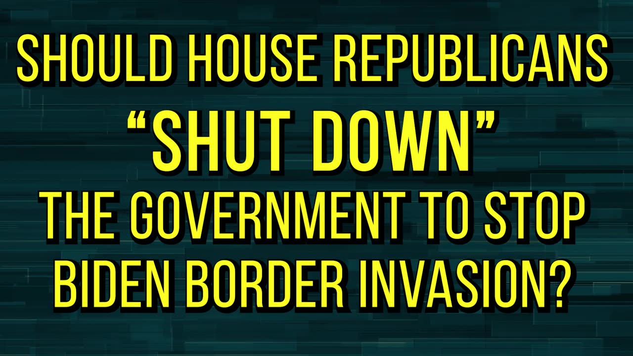 240228 Should House Republicans “Shut Down” the Government to Stop Biden Border Invasion.mp4