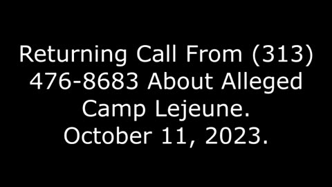 Returning Call From (313) 476-8683 About Alleged Camp Lejeune: October 11, 2023