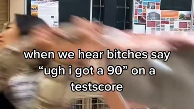when we hear bitches say"ugh i got a 90" on atestscore