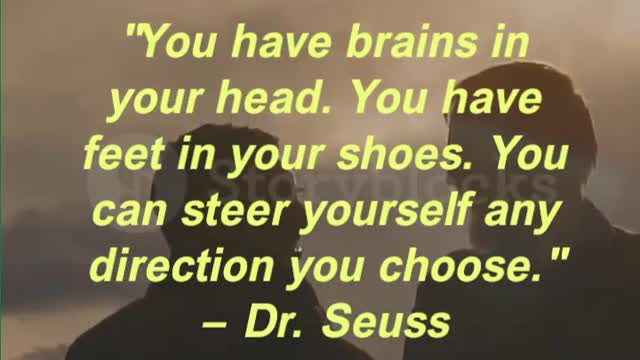 You have brains in your head. You have feet in your shoes. You can steer yourself