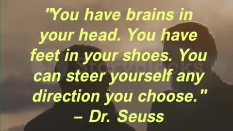 You have brains in your head. You have feet in your shoes. You can steer yourself