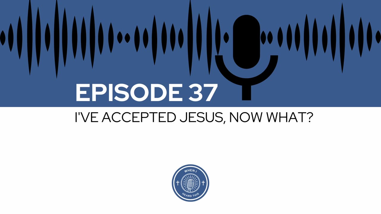 When I Heard This - Episode 37 - I've Accepted Jesus, Now What?