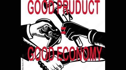 GOOD PRODUCT EQUALS GOOD ECONOMY