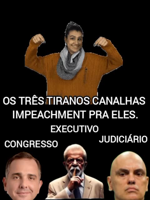 TRÊS TIRANOS CANALHAS, IMPEACHMENT PRA ELES !