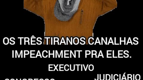 TRÊS TIRANOS CANALHAS, IMPEACHMENT PRA ELES !