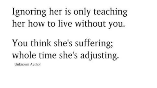 Ignoring her is only teaching her how to live without you