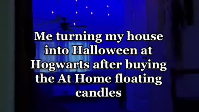 Me turning my house into Halloween at Hogwarts after buying the At Home floating candles