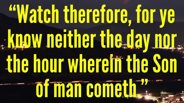 JESUS SAID...Watch therefore, for ye know neither the day nor the hour