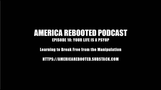 AMERICA REBOOTED PODCAST / EPISODE 10: YOUR LIFE IS A PSYOP