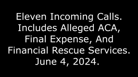 11 Incoming Calls: Includes Alleged ACA, Final Expense, And Financial Rescue Services, 6/4/24