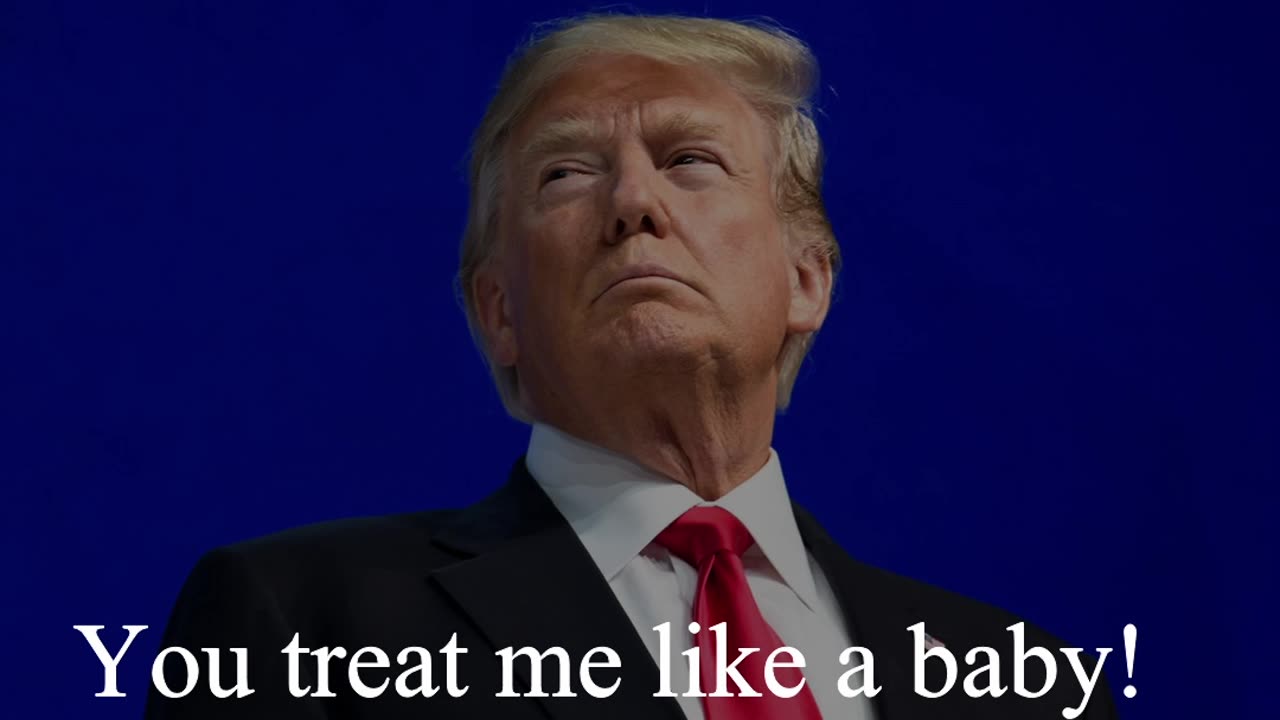 Donald Trump Quote - You treat me like a baby!