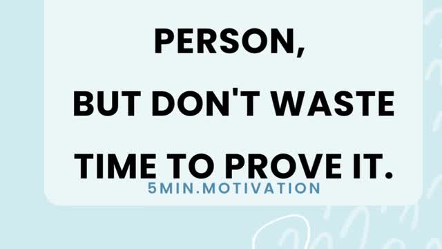 BE A GOOD PERSON, BUT DON'T WASTE TIME TO PROVE IT.