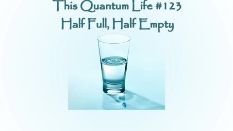 This Quantum Life #123 - Half Full, Half Empty