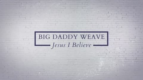 Jesus I Believe Big Daddy Weaver Official Lyric Music Video