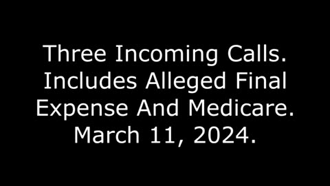 Three Incoming Calls: Includes Alleged Final Expense And Medicare, March 11, 2024